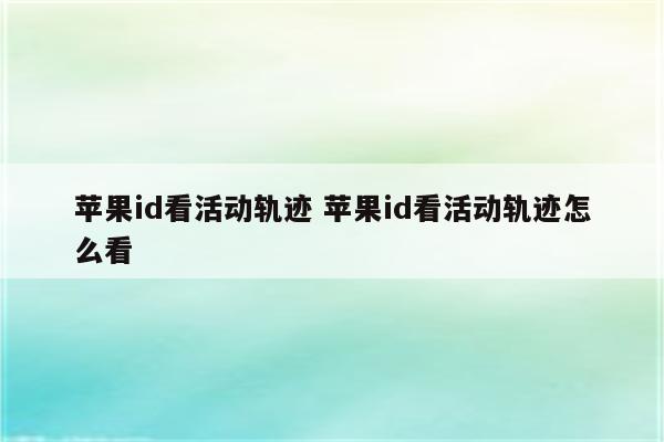 苹果id看活动轨迹 苹果id看活动轨迹怎么看