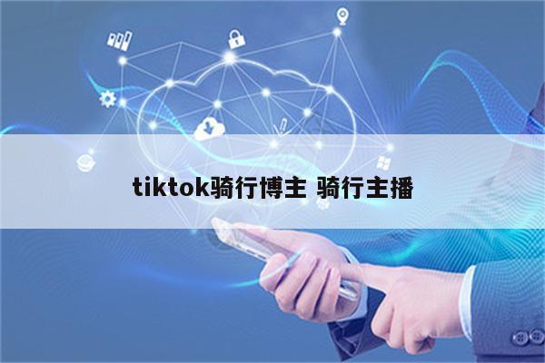 tiktok骑行博主 骑行主播