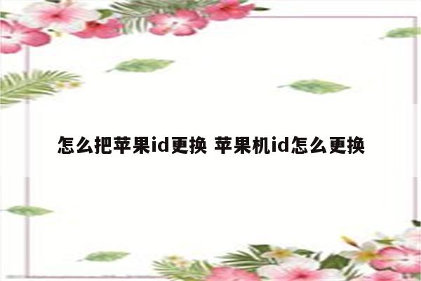 怎么把苹果id更换 苹果机id怎么更换