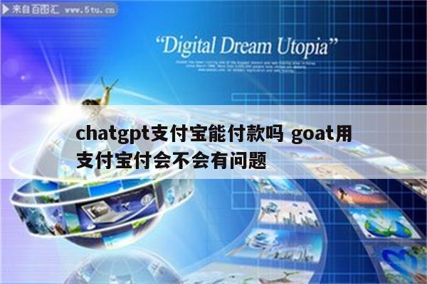 chatgpt支付宝能付款吗 goat用支付宝付会不会有问题