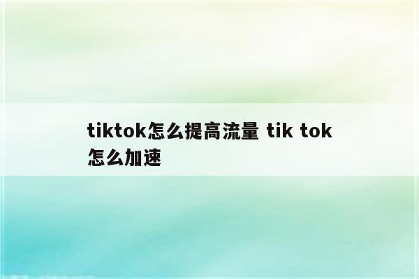 tiktok怎么提高流量 tik tok怎么加速