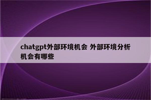 chatgpt外部环境机会 外部环境分析机会有哪些