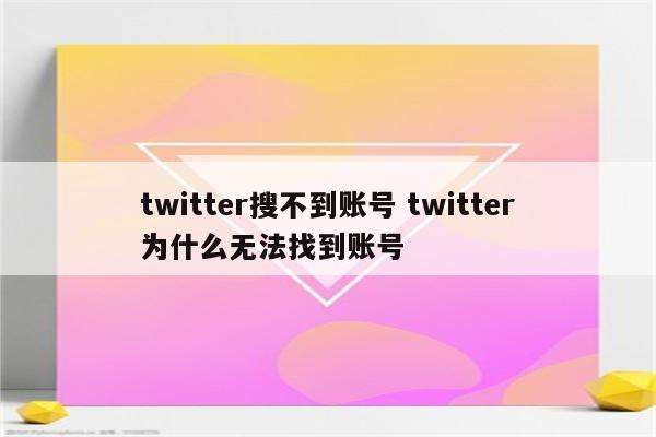 twitter搜不到账号 twitter为什么无法找到账号