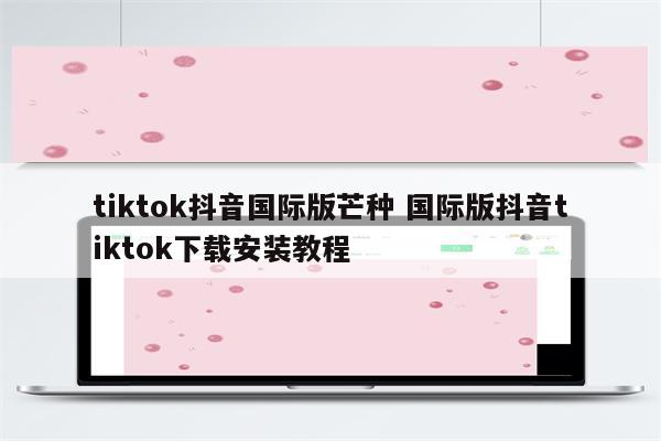 tiktok抖音国际版芒种 国际版抖音tiktok下载安装教程