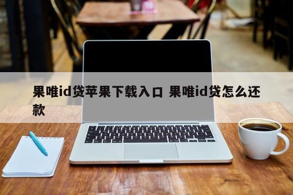 果唯id贷苹果下载入口 果唯id贷怎么还款