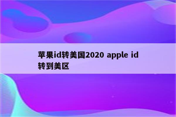 苹果id转美国2020 apple id转到美区