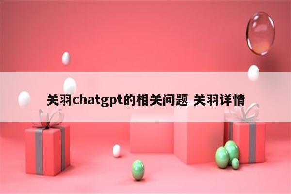 关羽chatgpt的相关问题 关羽详情