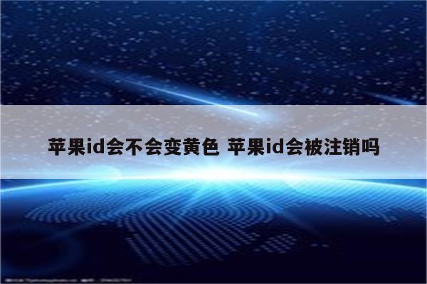 苹果id会不会变黄色 苹果id会被注销吗