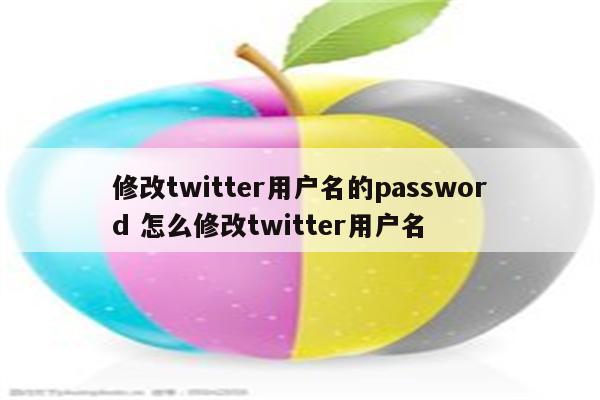 修改twitter用户名的password 怎么修改twitter用户名