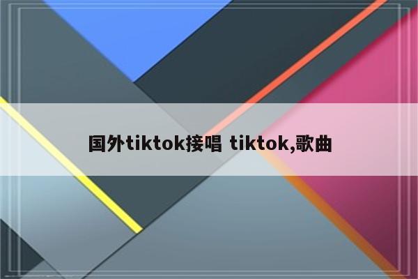 国外tiktok接唱 tiktok,歌曲