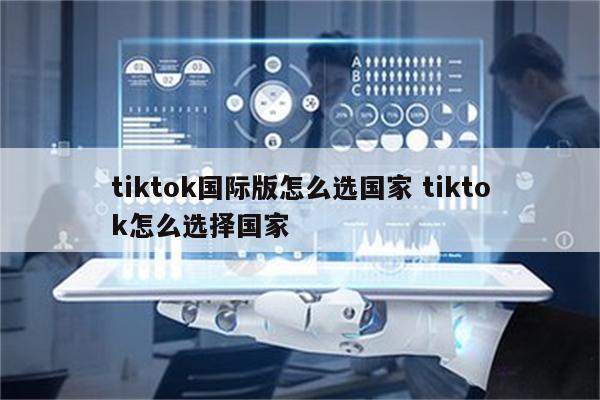 tiktok国际版怎么选国家 tiktok怎么选择国家