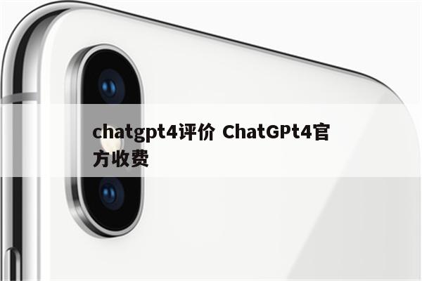 chatgpt4评价 ChatGPt4官方收费