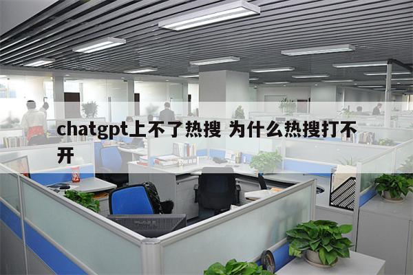 chatgpt上不了热搜 为什么热搜打不开