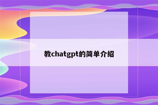 教chatgpt的简单介绍