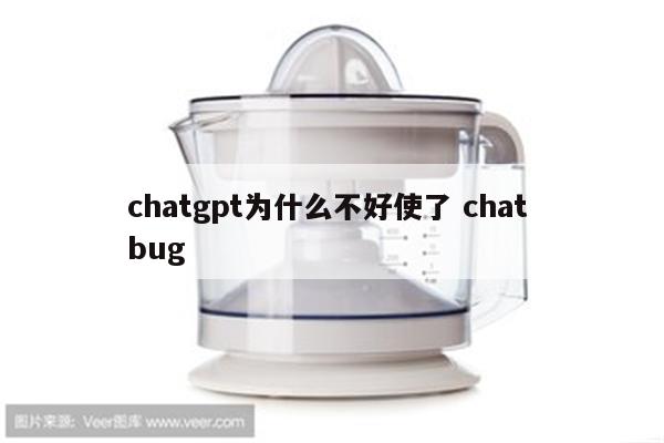 chatgpt为什么不好使了 chat bug