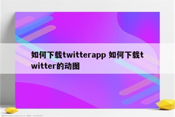 如何下载twitterapp 如何下载twitter的动图