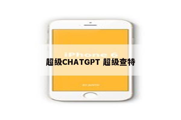 超级CHATGPT 超级查特