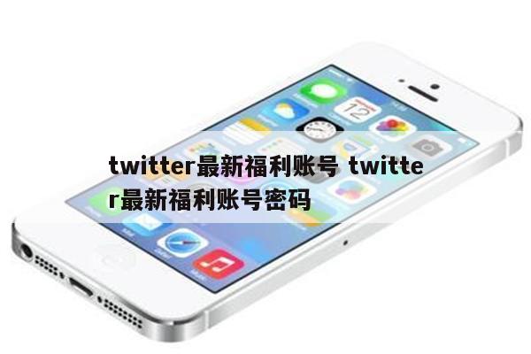 twitter最新福利账号 twitter最新福利账号密码