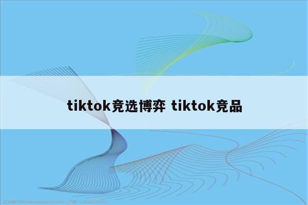 tiktok竞选博弈 tiktok竞品