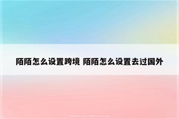 陌陌怎么设置跨境 陌陌怎么设置去过国外