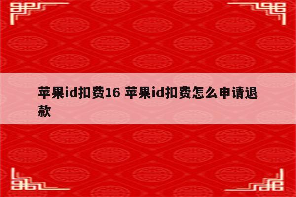 苹果id扣费16 苹果id扣费怎么申请退款