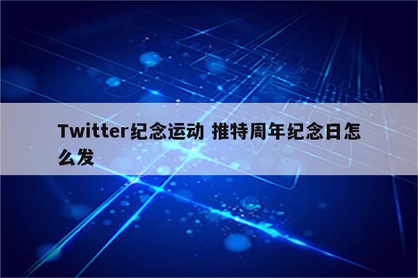 Twitter纪念运动 推特周年纪念日怎么发