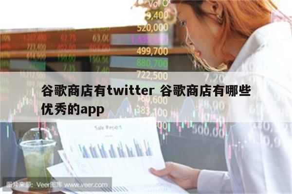 谷歌商店有twitter 谷歌商店有哪些优秀的app