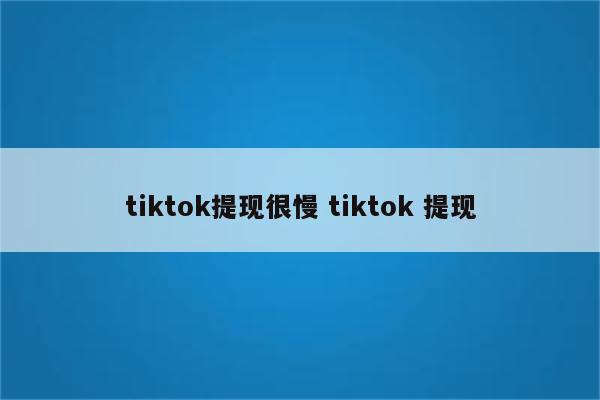 tiktok提现很慢 tiktok 提现