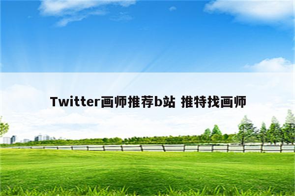 Twitter画师推荐b站 推特找画师