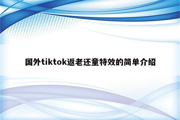 国外tiktok返老还童特效的简单介绍