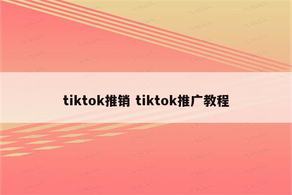 tiktok推销 tiktok推广教程