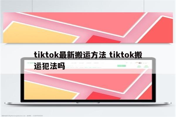 tiktok最新搬运方法 tiktok搬运犯法吗