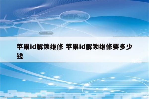 苹果id解锁维修 苹果id解锁维修要多少钱