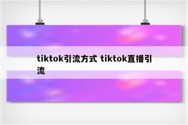 tiktok引流方式 tiktok直播引流