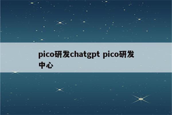 pico研发chatgpt pico研发中心