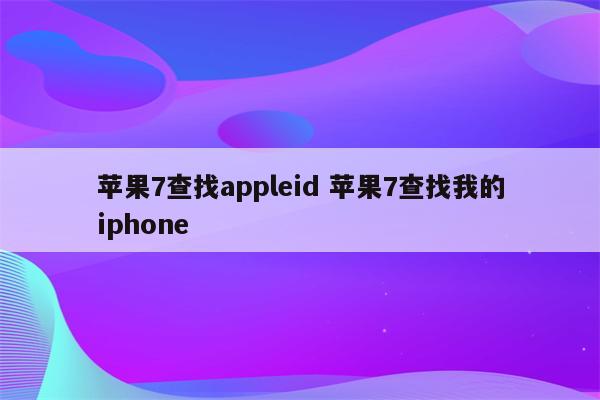 苹果7查找appleid 苹果7查找我的iphone