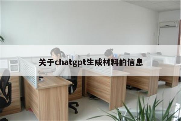 关于chatgpt生成材料的信息