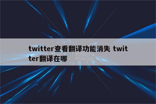 twitter查看翻译功能消失 twitter翻译在哪