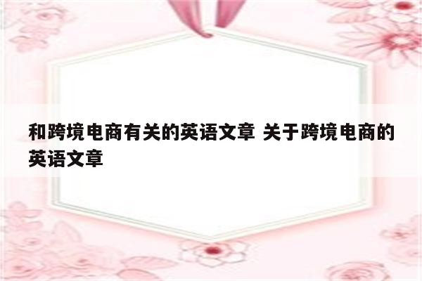 和跨境电商有关的英语文章 关于跨境电商的英语文章