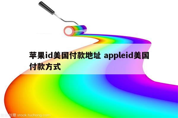 苹果id美国付款地址 appleid美国付款方式