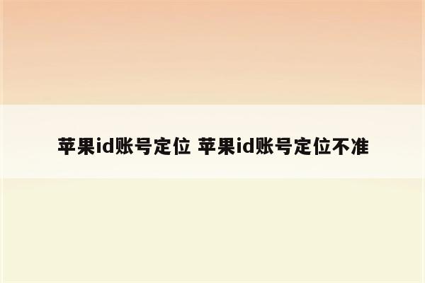 苹果id账号定位 苹果id账号定位不准