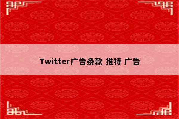 Twitter广告条款 推特 广告