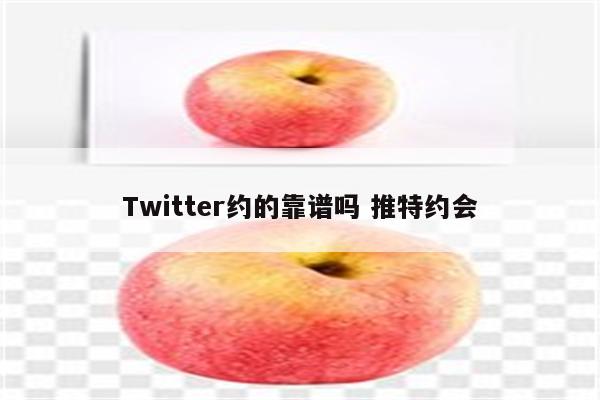 Twitter约的靠谱吗 推特约会