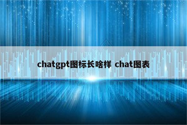 chatgpt图标长啥样 chat图表