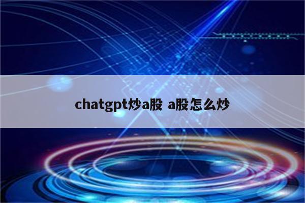 chatgpt炒a股 a股怎么炒