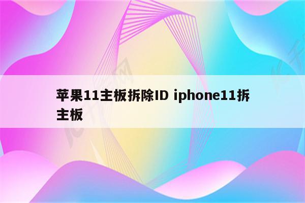 苹果11主板拆除ID iphone11拆主板