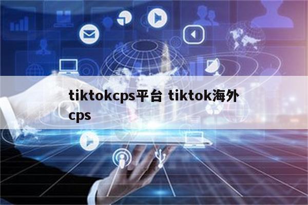 tiktokcps平台 tiktok海外cps