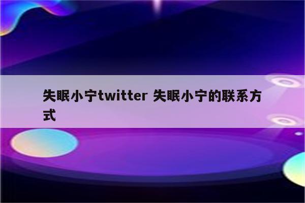 失眠小宁twitter 失眠小宁的联系方式