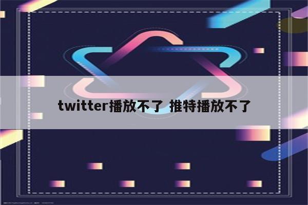 twitter播放不了 推特播放不了