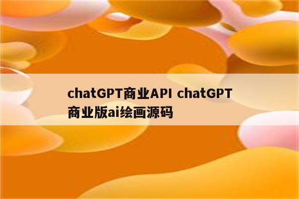 chatGPT商业API chatGPT商业版ai绘画源码